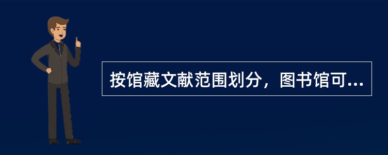 按馆藏文献范围划分，图书馆可分为综合性图书馆和专业性图书馆。（）