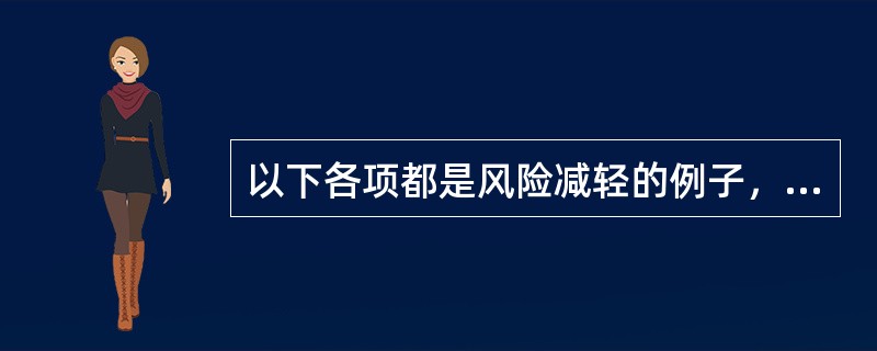 以下各项都是风险减轻的例子，除了（）