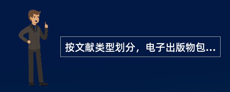 按文献类型划分，电子出版物包括：电子图书、电子期刊、电子报纸、全文数据库、电子游戏软件、音乐唱盘、激光视盘、交互式教学软件等。( )