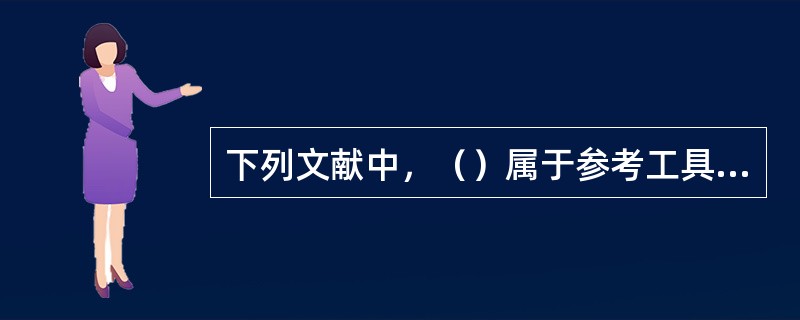 下列文献中，（）属于参考工具书。