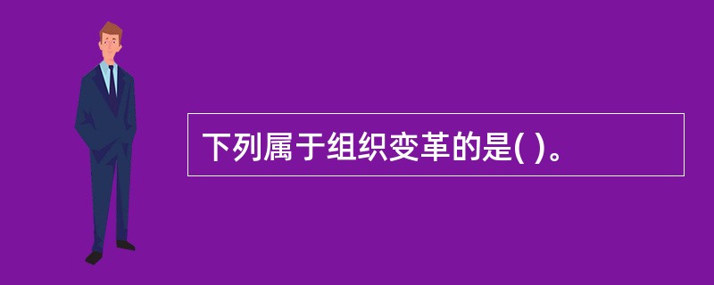 下列属于组织变革的是( )。