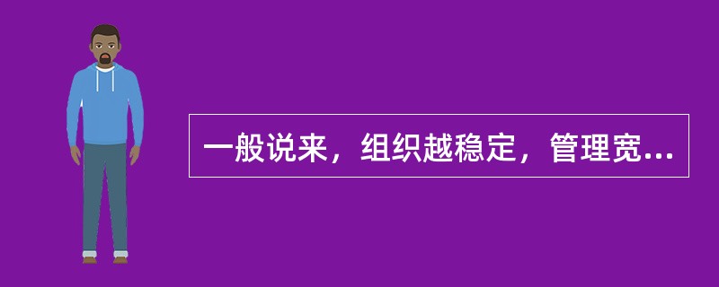 一般说来，组织越稳定，管理宽度应该越大。( )