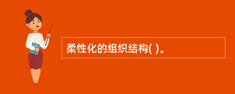 柔性化的组织结构( )。