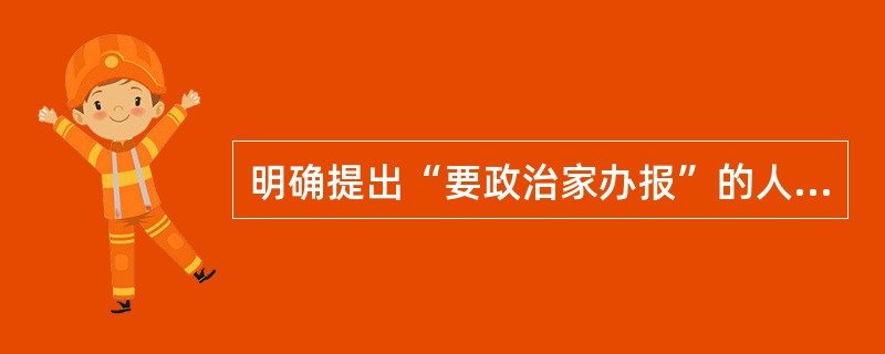 明确提出“要政治家办报”的人是（）