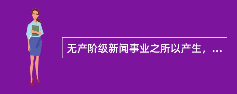 无产阶级新闻事业之所以产生，是适应了（）
