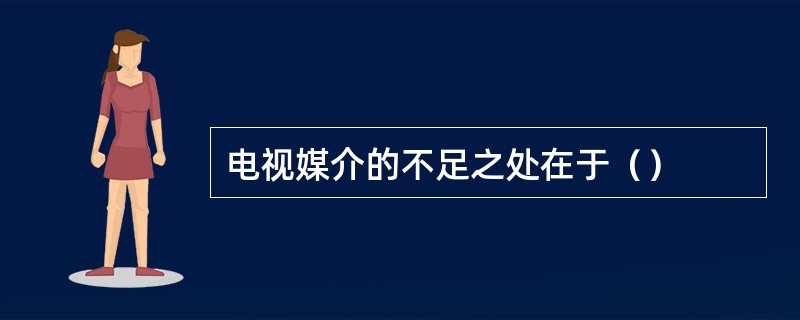 电视媒介的不足之处在于（）
