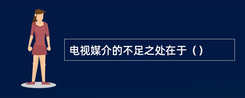 电视媒介的不足之处在于（）