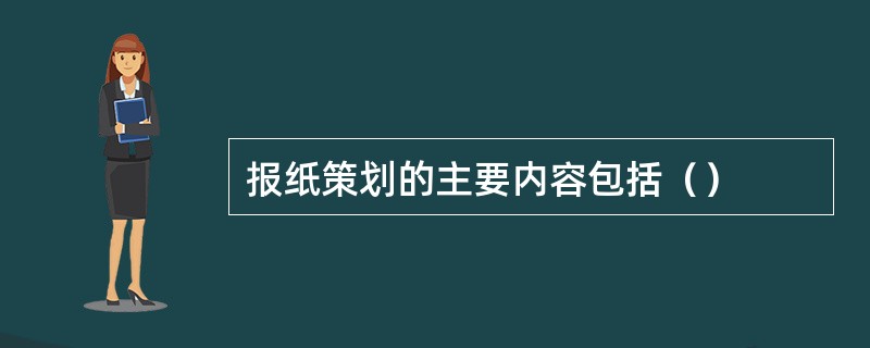 报纸策划的主要内容包括（）