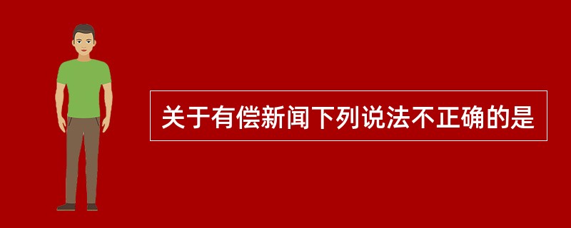 关于有偿新闻下列说法不正确的是