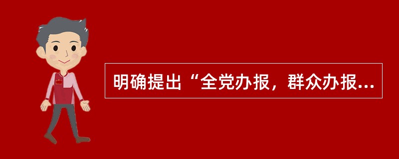 明确提出“全党办报，群众办报”主张的是（）