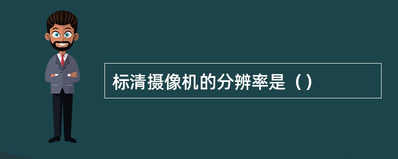 标清摄像机的分辨率是（）