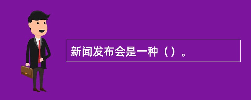 新闻发布会是一种（）。