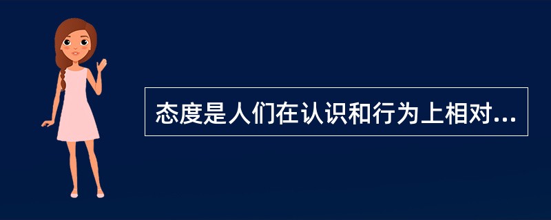 态度是人们在认识和行为上相对固定的倾向，包括人对事物和社会认知的倾向、（）和意图的倾向。