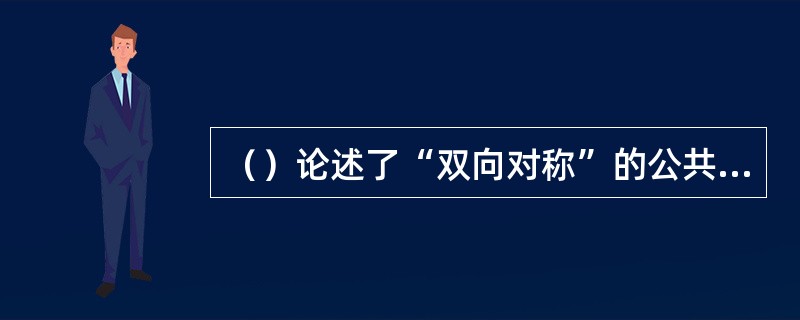 （）论述了“双向对称”的公共关系模式，被誉为“公共关系的圣经”。