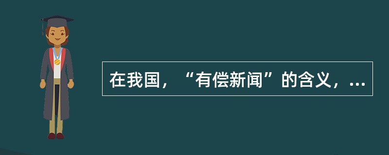 在我国，“有偿新闻”的含义，指的是（）。