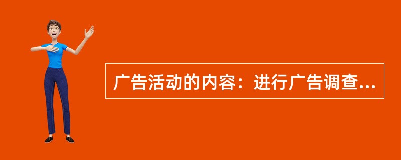 广告活动的内容：进行广告调查、制动广告计划（）