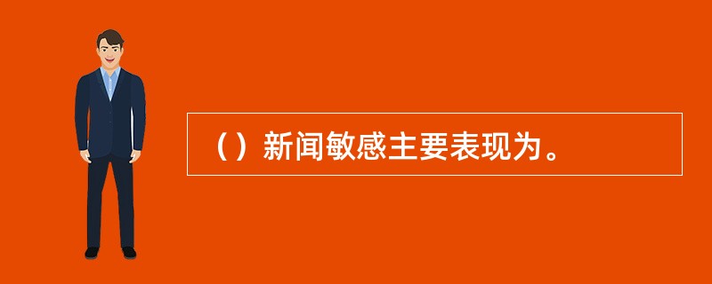 （）新闻敏感主要表现为。