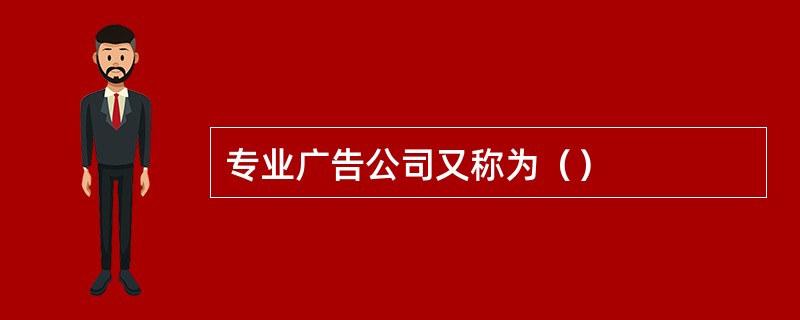 专业广告公司又称为（）