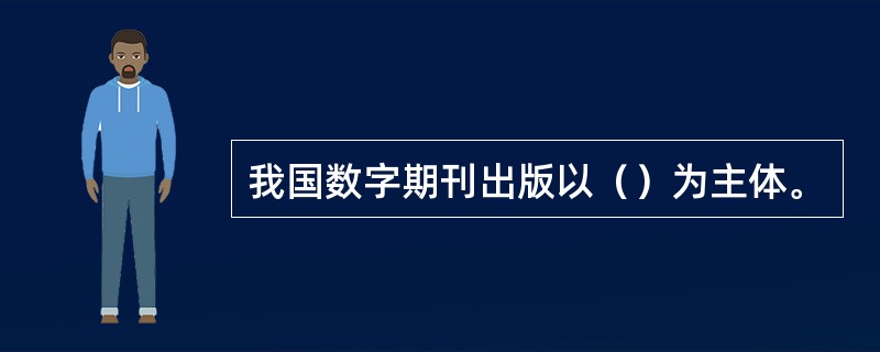 我国数字期刊出版以（）为主体。