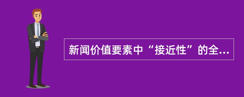 新闻价值要素中“接近性”的全面含义指的是（）