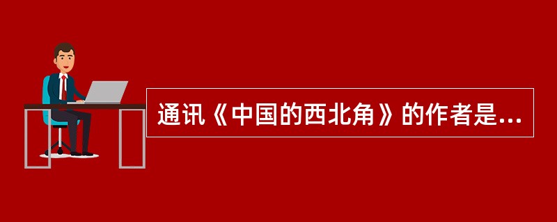 通讯《中国的西北角》的作者是范长江。<br />对<br />错