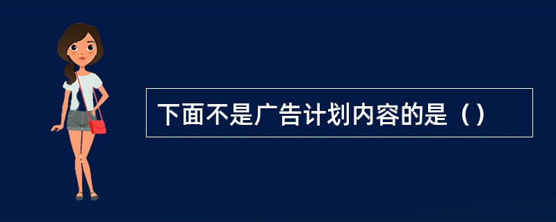 下面不是广告计划内容的是（）