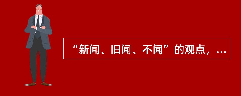 “新闻、旧闻、不闻”的观点，属于（）的新闻思想。