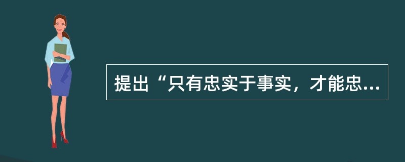 提出“只有忠实于事实，才能忠实于真理”著名论断的是（）