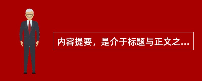 内容提要，是介于标题与正文之间的、对文章的主要内容进行概括的一种简短文字，辅助和解说标题中传达的最重要内容。<br />对<br />错