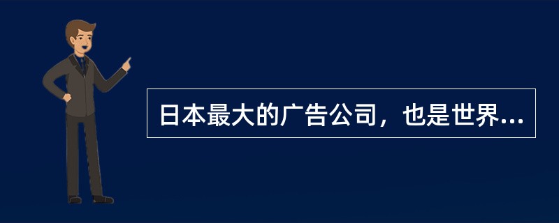 日本最大的广告公司，也是世界最大的广告公司是（）