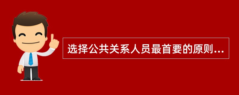 选择公共关系人员最首要的原则是：因人施任、任人唯贤的原则。<br />对<br />错