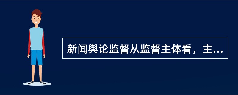 新闻舆论监督从监督主体看，主要是（）