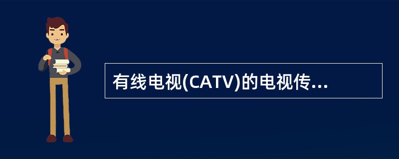 有线电视(CATV)的电视传送方式通过以下方式进行传输（）