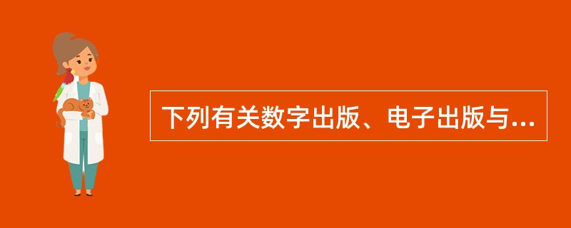 下列有关数字出版、电子出版与网络出版之间关系的说法，正确的是（）。