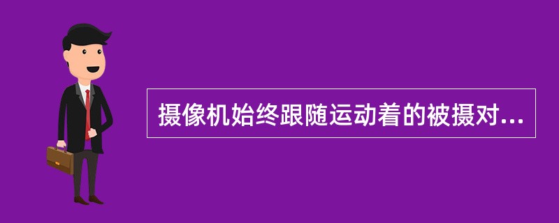 摄像机始终跟随运动着的被摄对象而拍摄的镜头是（）