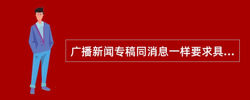 广播新闻专稿同消息一样要求具备新闻诸要素，但更注重（）