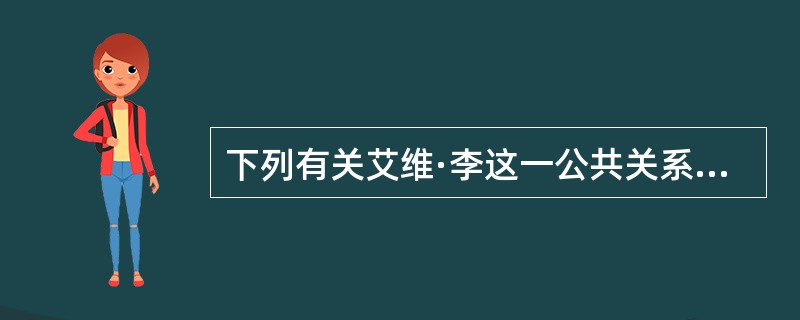 下列有关艾维·李这一公共关系代表人物的表述中，正确的有（）