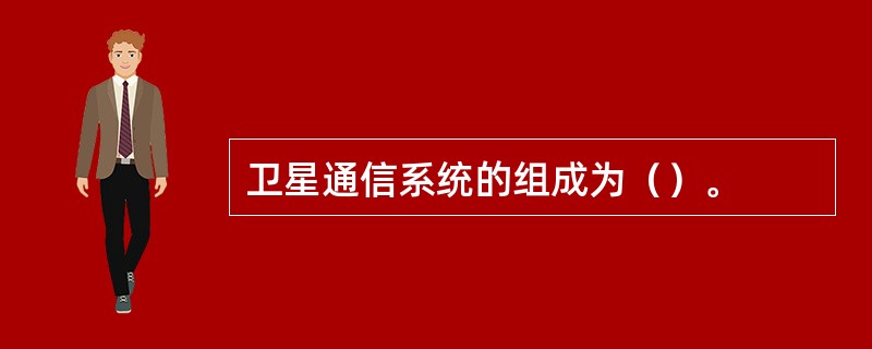 卫星通信系统的组成为()。 卫星通信系统的组成为()。