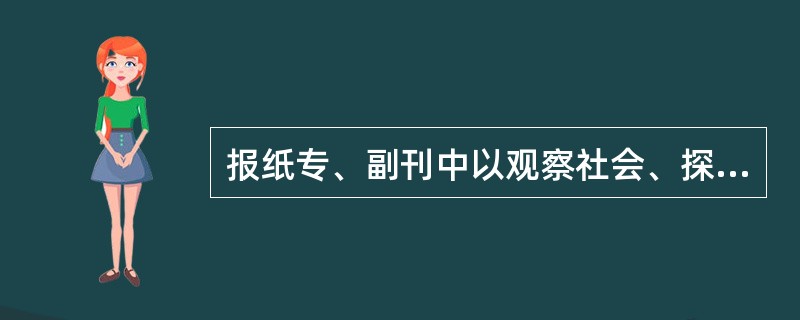 报纸专、副刊中以观察社会、探索人生为主要内容的专刊是（）