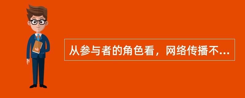 从参与者的角色看，网络传播不同于大众传播的是（）。