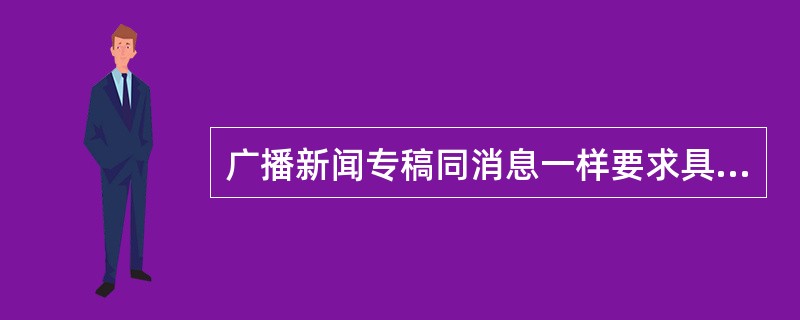 广播新闻专稿同消息一样要求具备新闻诸要素，但更注重（）