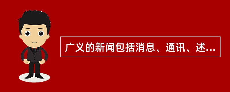 广义的新闻包括消息、通讯、述评及其所属品种。<br />对<br />错