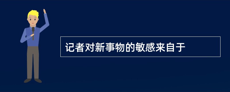 记者对新事物的敏感来自于