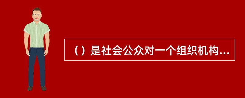 （）是社会公众对一个组织机构的总体看法和评价，它通过公众的态度得以表现。