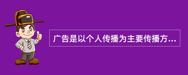 广告是以个人传播为主要传播方式。（）