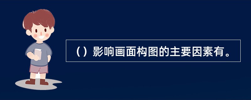 （）影响画面构图的主要因素有。