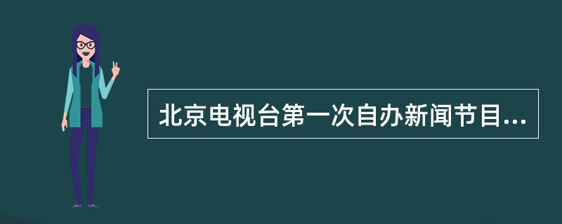 北京电视台第一次自办新闻节目是于1958年5月15日播出的图片新闻报道（）