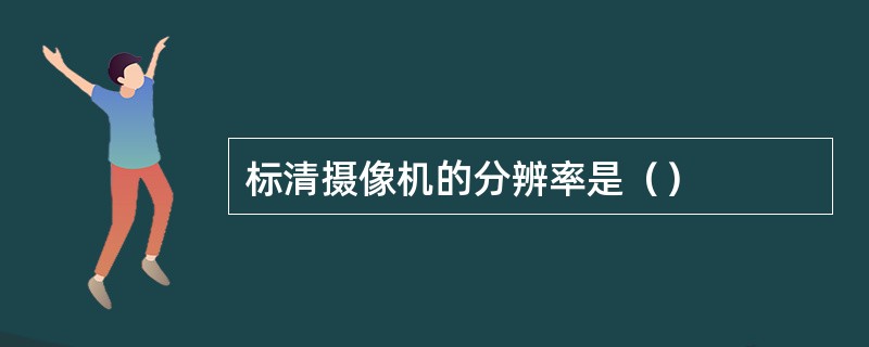 标清摄像机的分辨率是（）