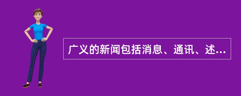 广义的新闻包括消息、通讯、述评及其所属品种。<br />对<br />错