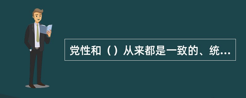 党性和（）从来都是一致的、统一的。